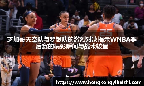 芝加哥天空队与梦想队的激烈对决揭示WNBA季后赛的精彩瞬间与战术较量