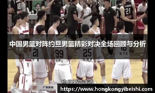 中国男篮对阵约旦男篮精彩对决全场回顾与分析